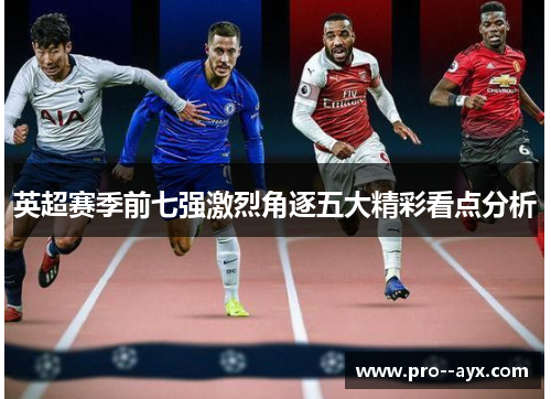 英超赛季前七强激烈角逐五大精彩看点分析