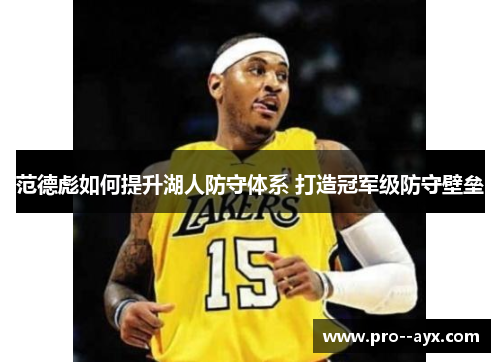 范德彪如何提升湖人防守体系 打造冠军级防守壁垒 范德彪如何提升湖人防守体系 打造冠军级防守壁垒