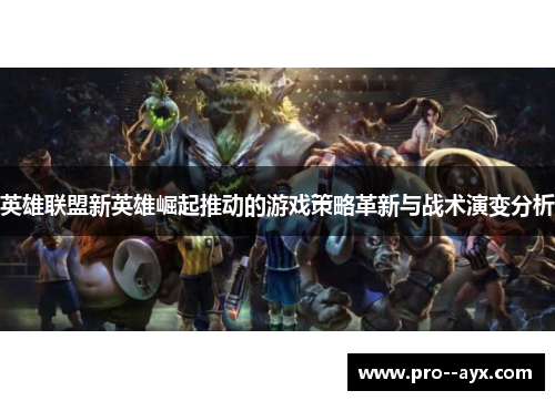 英雄联盟新英雄崛起推动的游戏策略革新与战术演变分析 英雄联盟新英雄崛起推动的游戏策略革新与战术演变分析