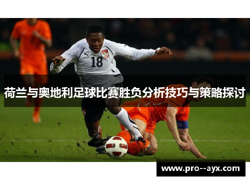 荷兰与奥地利足球比赛胜负分析技巧与策略探讨 荷兰与奥地利足球比赛胜负分析技巧与策略探讨