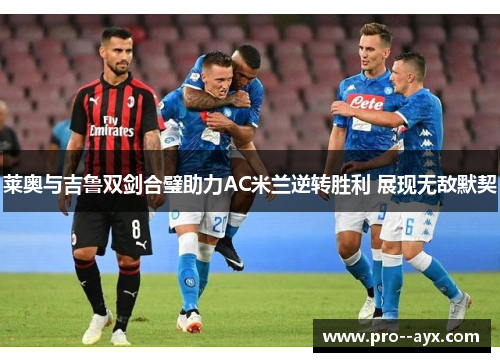 莱奥与吉鲁双剑合璧助力AC米兰逆转胜利 展现无敌默契 莱奥与吉鲁双剑合璧助力AC米兰逆转胜利 展现无敌默契