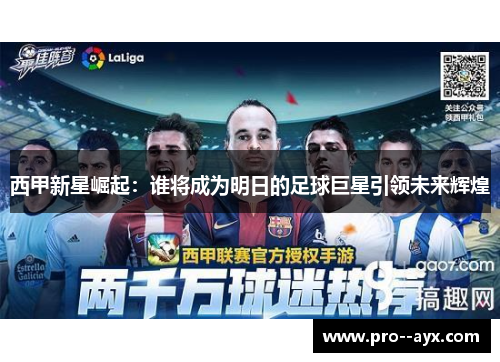 西甲新星崛起:谁将成为明日的足球巨星引领未来辉煌 西甲新星崛起:谁将成为明日的足球巨星引领未来辉煌