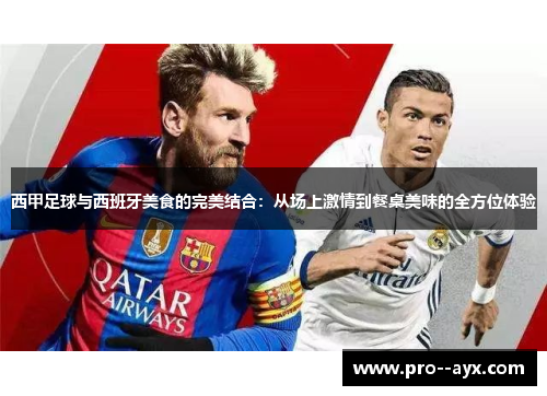 西甲足球与西班牙美食的完美结合：从场上激情到餐桌美味的全方位体验