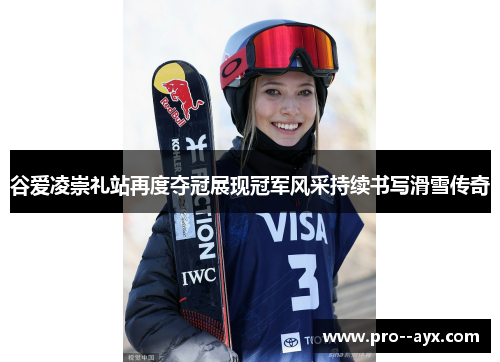 谷爱凌崇礼站再度夺冠展现冠军风采持续书写滑雪传奇 谷爱凌崇礼站再度夺冠展现冠军风采持续书写滑雪传奇