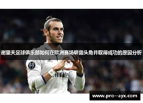 谢里夫足球俱乐部如何在欧洲赛场崭露头角并取得成功的原因分析 谢里夫足球俱乐部如何在欧洲赛场崭露头角并取得成功的原因分析