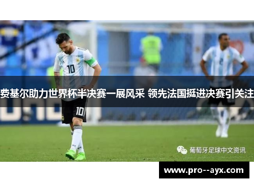 费基尔助力世界杯半决赛一展风采 领先法国挺进决赛引关注 费基尔助力世界杯半决赛一展风采 领先法国挺进决赛引关注