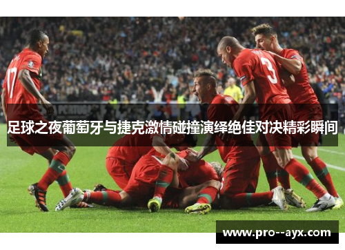 足球之夜葡萄牙与捷克激情碰撞演绎绝佳对决精彩瞬间