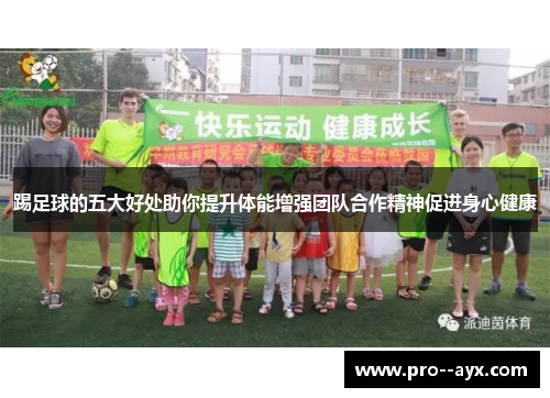 踢足球的五大好处助你提升体能增强团队合作精神促进身心健康 踢足球的五大好处助你提升体能增强团队合作精神促进身心健康