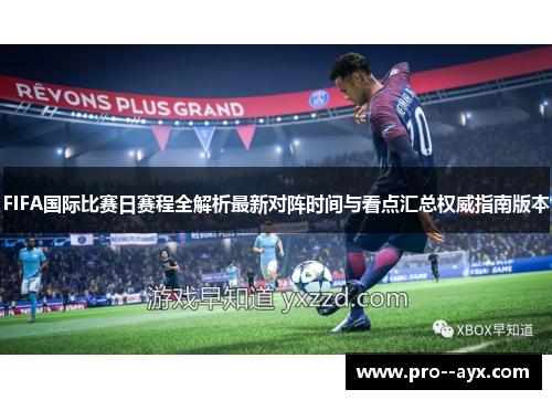 FIFA国际比赛日赛程全解析最新对阵时间与看点汇总权威指南版本