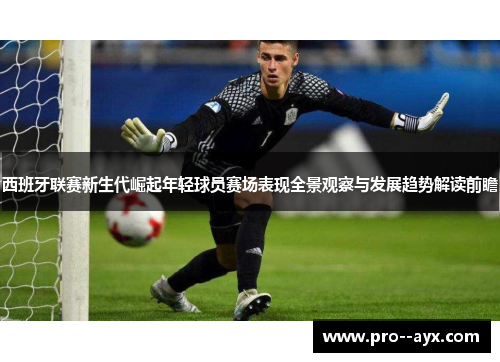 西班牙联赛新生代崛起年轻球员赛场表现全景观察与发展趋势解读前瞻
