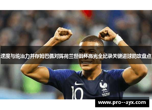 速度与统治力并存姆巴佩对阵荷兰世俱杯高光全纪录关键进球助攻盘点