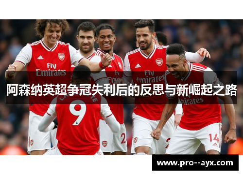 阿森纳英超争冠失利后的反思与新崛起之路