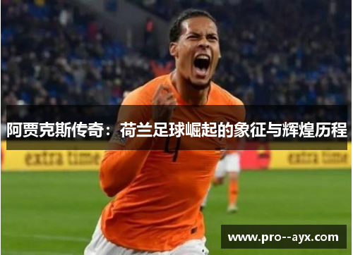 阿贾克斯传奇：荷兰足球崛起的象征与辉煌历程
