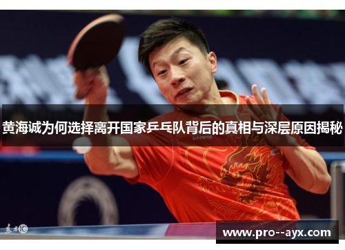 黄海诚为何选择离开国家乒乓队背后的真相与深层原因揭秘