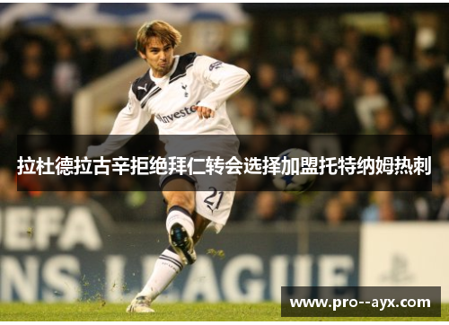 拉杜德拉古辛拒绝拜仁转会选择加盟托特纳姆热刺