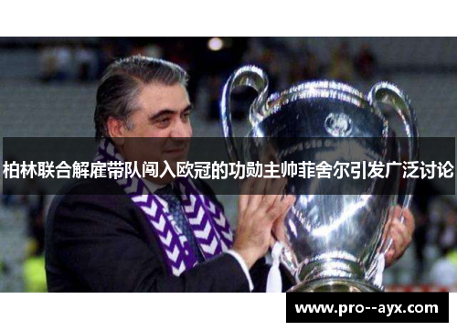 柏林联合解雇带队闯入欧冠的功勋主帅菲舍尔引发广泛讨论