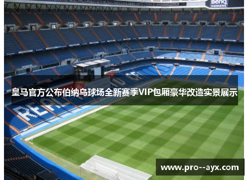皇马官方公布伯纳乌球场全新赛季VIP包厢豪华改造实景展示