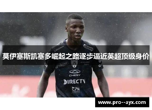 莫伊塞斯凯塞多崛起之路逐步逼近英超顶级身价