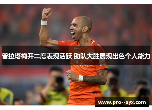 普拉塔梅开二度表现活跃 助队大胜展现出色个人能力