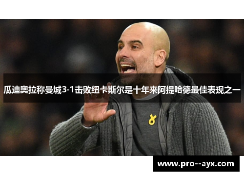 瓜迪奥拉称曼城3-1击败纽卡斯尔是十年来阿提哈德最佳表现之一