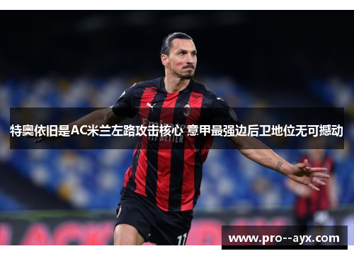 特奥依旧是AC米兰左路攻击核心 意甲最强边后卫地位无可撼动