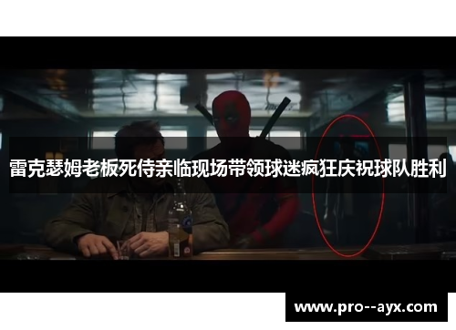 雷克瑟姆老板死侍亲临现场带领球迷疯狂庆祝球队胜利 雷克瑟姆老板死侍亲临现场带领球迷疯狂庆祝球队胜利