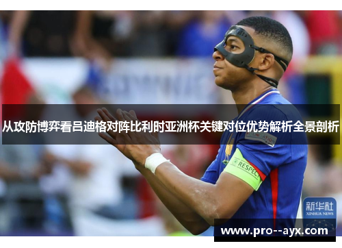 从攻防博弈看吕迪格对阵比利时亚洲杯关键对位优势解析全景剖析 从攻防博弈看吕迪格对阵比利时亚洲杯关键对位优势解析全景剖析