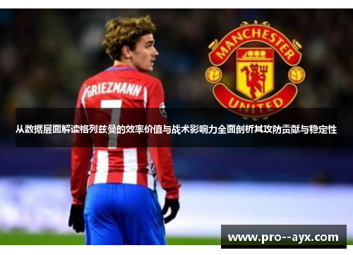 从数据层面解读格列兹曼的效率价值与战术影响力全面剖析其攻防贡献与稳定性 从数据层面解读格列兹曼的效率价值与战术影响力全面剖析其攻防贡献与稳定性