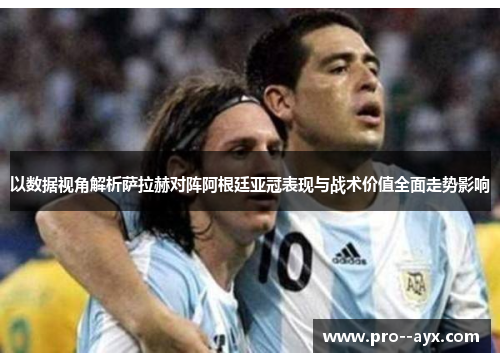 以数据视角解析萨拉赫对阵阿根廷亚冠表现与战术价值全面走势影响 以数据视角解析萨拉赫对阵阿根廷亚冠表现与战术价值全面走势影响