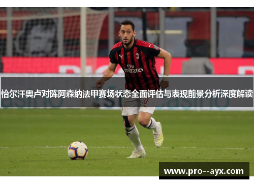 恰尔汗奥卢对阵阿森纳法甲赛场状态全面评估与表现前景分析深度解读 恰尔汗奥卢对阵阿森纳法甲赛场状态全面评估与表现前景分析深度解读