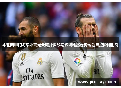 本轮西甲门将集体高光关键扑救改写多场比赛走势成为焦点瞬间时刻 本轮西甲门将集体高光关键扑救改写多场比赛走势成为焦点瞬间时刻