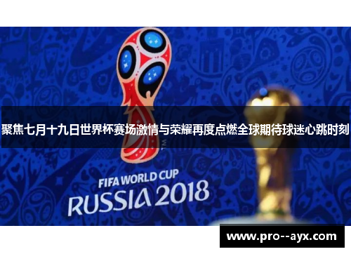 聚焦七月十九日世界杯赛场激情与荣耀再度点燃全球期待球迷心跳时刻 聚焦七月十九日世界杯赛场激情与荣耀再度点燃全球期待球迷心跳时刻