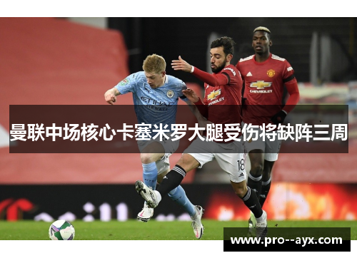 曼联中场核心卡塞米罗大腿受伤将缺阵三周 曼联中场核心卡塞米罗大腿受伤将缺阵三周