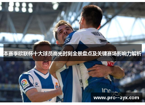 本赛季欧联杯十大球员高光时刻全景盘点及关键赛场影响力解析 本赛季欧联杯十大球员高光时刻全景盘点及关键赛场影响力解析