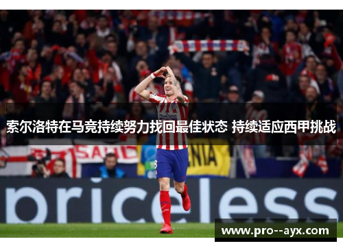 索尔洛特在马竞持续努力找回最佳状态 持续适应西甲挑战 索尔洛特在马竞持续努力找回最佳状态 持续适应西甲挑战