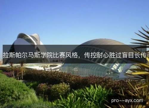 拉斯帕尔马斯学院比赛风格,传控耐心胜过盲目长传 拉斯帕尔马斯学院比赛风格,传控耐心胜过盲目长传
