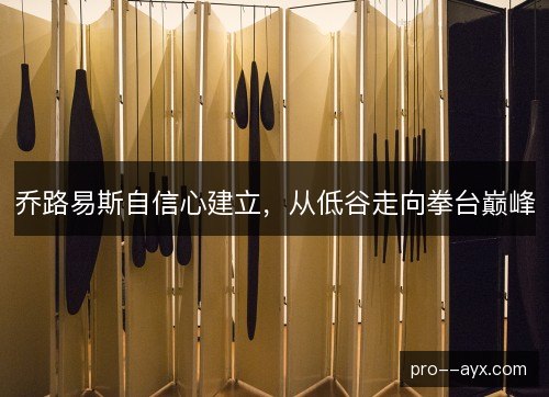 乔路易斯自信心建立,从低谷走向拳台巅峰 乔路易斯自信心建立,从低谷走向拳台巅峰