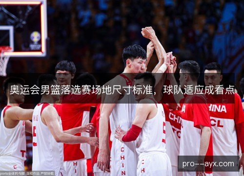 奥运会男篮落选赛场地尺寸标准,球队适应成看点 奥运会男篮落选赛场地尺寸标准,球队适应成看点