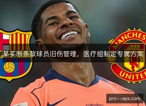 某买断条款球员旧伤管理,医疗组制定专属方案 某买断条款球员旧伤管理,医疗组制定专属方案