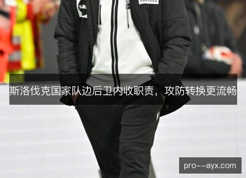 斯洛伐克国家队边后卫内收职责,攻防转换更流畅 斯洛伐克国家队边后卫内收职责,攻防转换更流畅